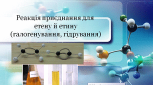 Презентація до уроку на тему: "Реакція приєднання для  етену й етину (галогенування, гідрування)".