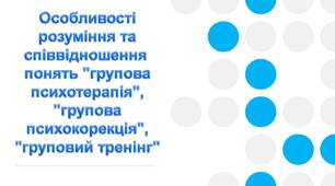 Презентація "Тренінгова діяльність. Поняття: групова психотерапія, групова психокорекція, груповий тренінг""