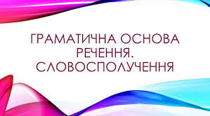 Словосполучення. Граматична основа речення. Варіант 1