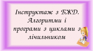 Інструктаж з БЖД. Алгоритми і програми з циклами з лічильником