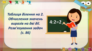 Таблиця ділення на 2. Обчислення значень виразів на дві дії. Розв’язування задач (с. 86)