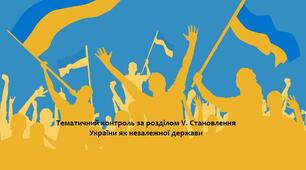 Тематичний контроль за розділом V. "Розвиток України як незалежної держави"