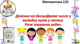 Презентація Математика 4 клас Урок  132 Ділення на двоцифрове число у випадку нулів у частці. Розв`язування задач.   автор підручника Листопад