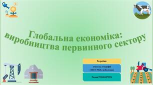 Презентація до уроку географії у 11 класі на тему «Глобальна економіка: виробництва первинного сектору».
