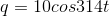 q=10cos 314t