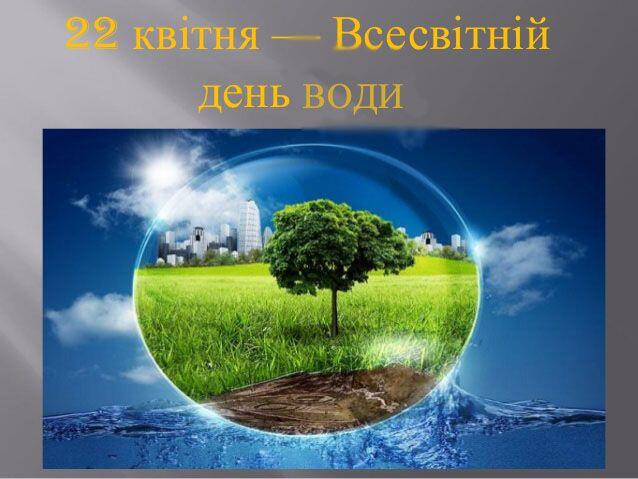 22 БЕРЕЗНЯ – ВСЕСВІТНІЙ ДЕНЬ ВОДИ