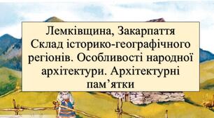 Презентація з теми: "Лемківщина, Закарпаття. Склад історико-географічних регіонів. Особливості народної архітектури. Архітектурні пам’ятки"