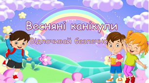 Правила поведінки під час весняних канікул 2025 Інструктаж "Весняні канікули Відпочивай безпечно"