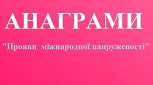 Анаграми до теми: "Прояви міжнародної напруженості"