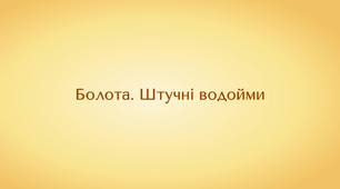 Географія. 6 клас. Болота. Штучні водойми (презентація)