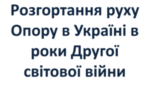 Розгортання руху Опору в Україні в роки Другої світової війни
