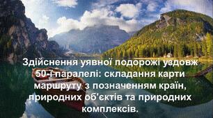 Здійснення уявної подорожі уздовж 50-ї паралелі: складання карти маршруту з позначенням країн, природних об'єктів та природних комплексів.