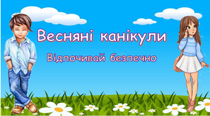 Презентація Інструктаж. Правила поведінки під час весняних канікул  "Відпочивай безпечно"
