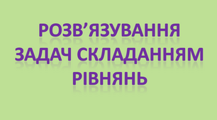 Розв’язування задач складанням рівнянь