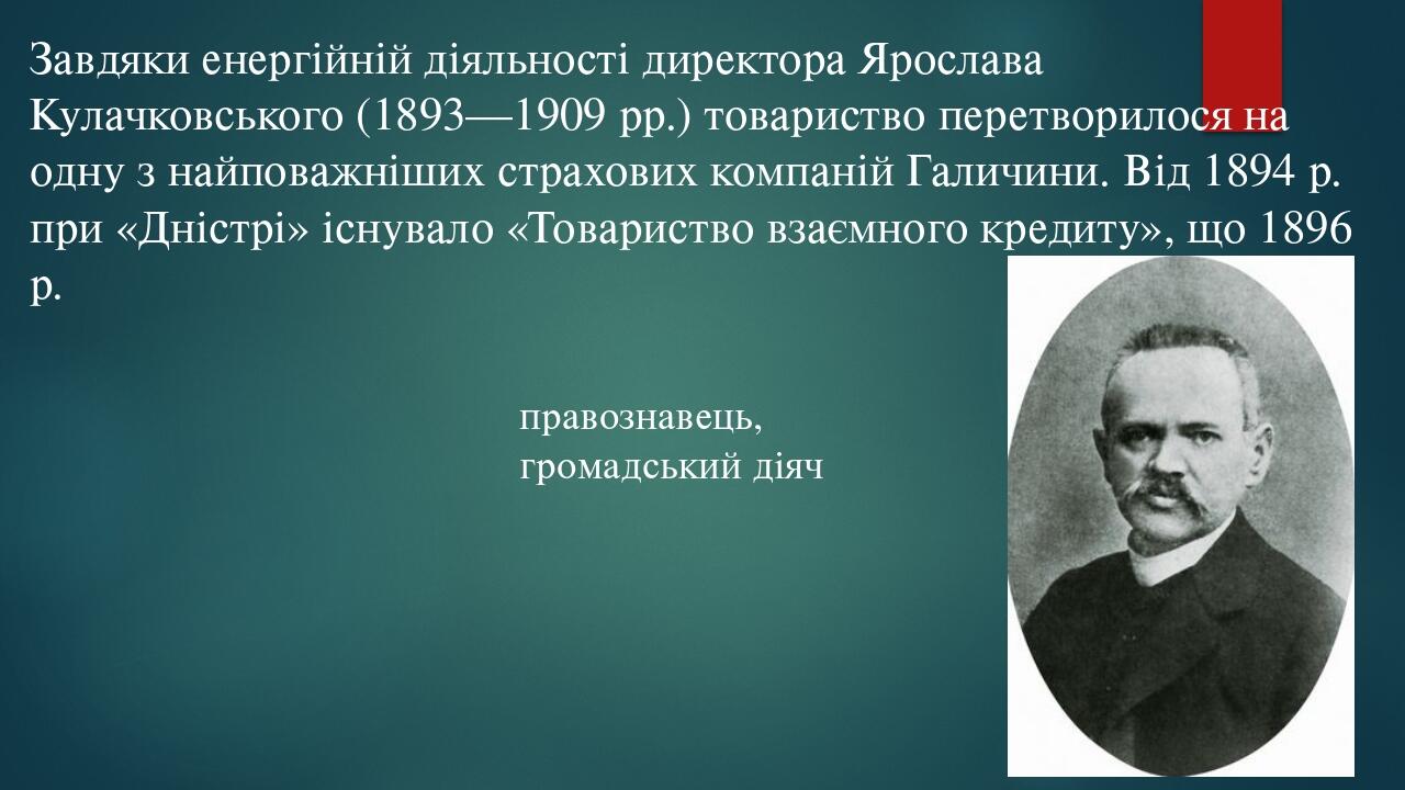 Завдяки енергійній діяльності директора Ярослава Кулачковського (1893—1909 рр.) товариство перетворилося на одну з найповажніших страхових компаній...