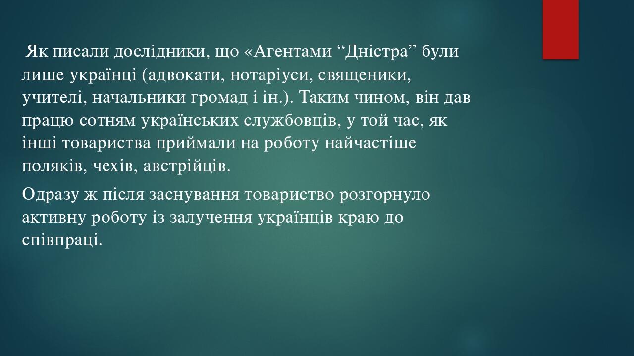 Як писали дослідники, що «Агентами “Дністра” були лише українці (адвокати, нотаріуси, священики, учителі, начальники громад і ін.). Таким чином, ві...