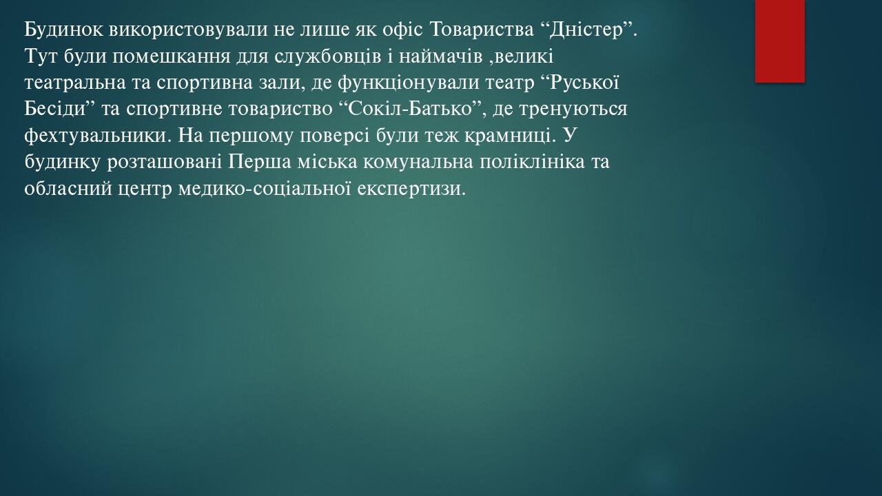 Будинок використовували не лише як офіс Товариства “Дністер”. Тут були помешкання для службовців і наймачів ,великі театральна та спортивна зали, д...