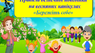Правила безпечної поведінки під час весняних канікул «Бережіть себе»