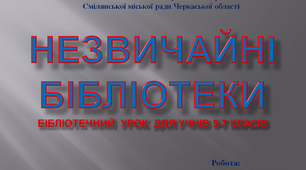 Презентація "НЕЗВИЧАЙНІ БІБЛІОТЕКИ". Бібліотечний  урок  для учнів 5-7 класів.