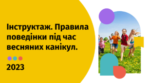 Презентація "Інструктаж. Правила поведінки під час весняних канікул." (2023 р.)