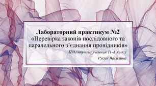 ПРАКТИКУМ №2 "Перевірка законів послідовного та паралельного з'єдняння провідників"