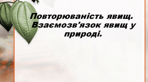 Повторюваність явищ. Взаємозв'язок явищ у природі.