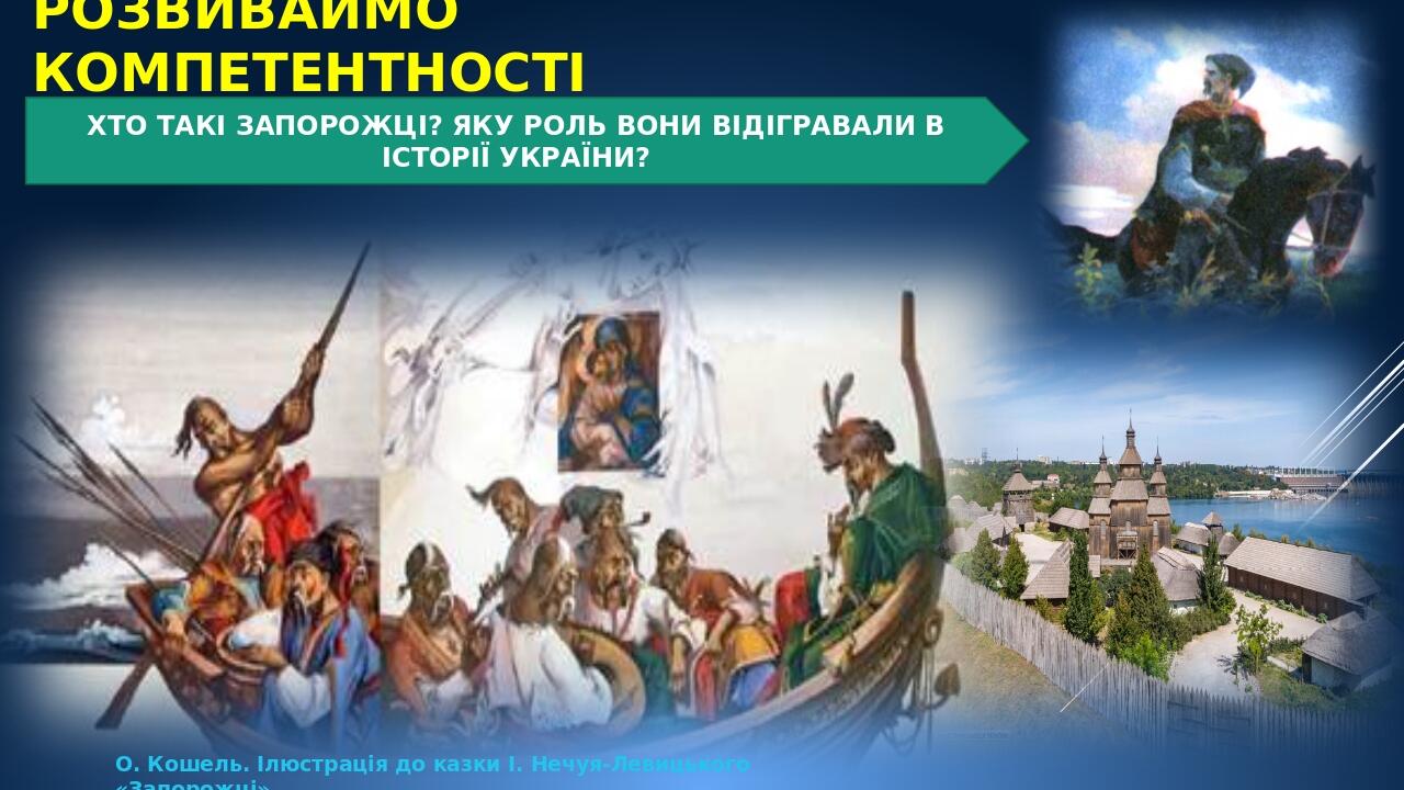 РОЗВИВАЙМО КОМПЕТЕНТНОСТІ ХТО ТАКІ ЗАПОРОЖЦІ? ЯКУ РОЛЬ ВОНИ ВІДІГРАВАЛИ В ІСТОРІЇ УКРАЇНИ? О. Кошель. Ілюстрація до казки І. Нечуя-Левицького «Запо...