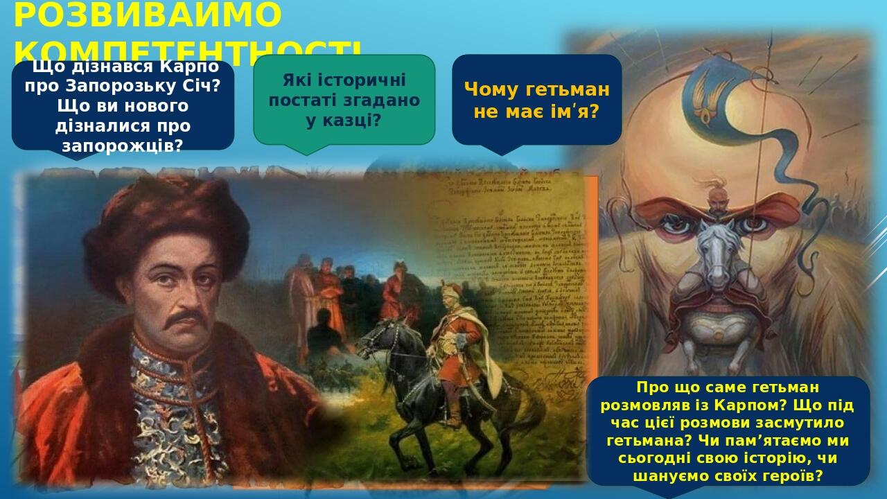 РОЗВИВАЙМО КОМПЕТЕНТНОСТІ Що дізнався Карпо про Запорозьку Січ? Що ви нового дізналися про запорожців? Які історичні постаті згадано у казці? Чому ...