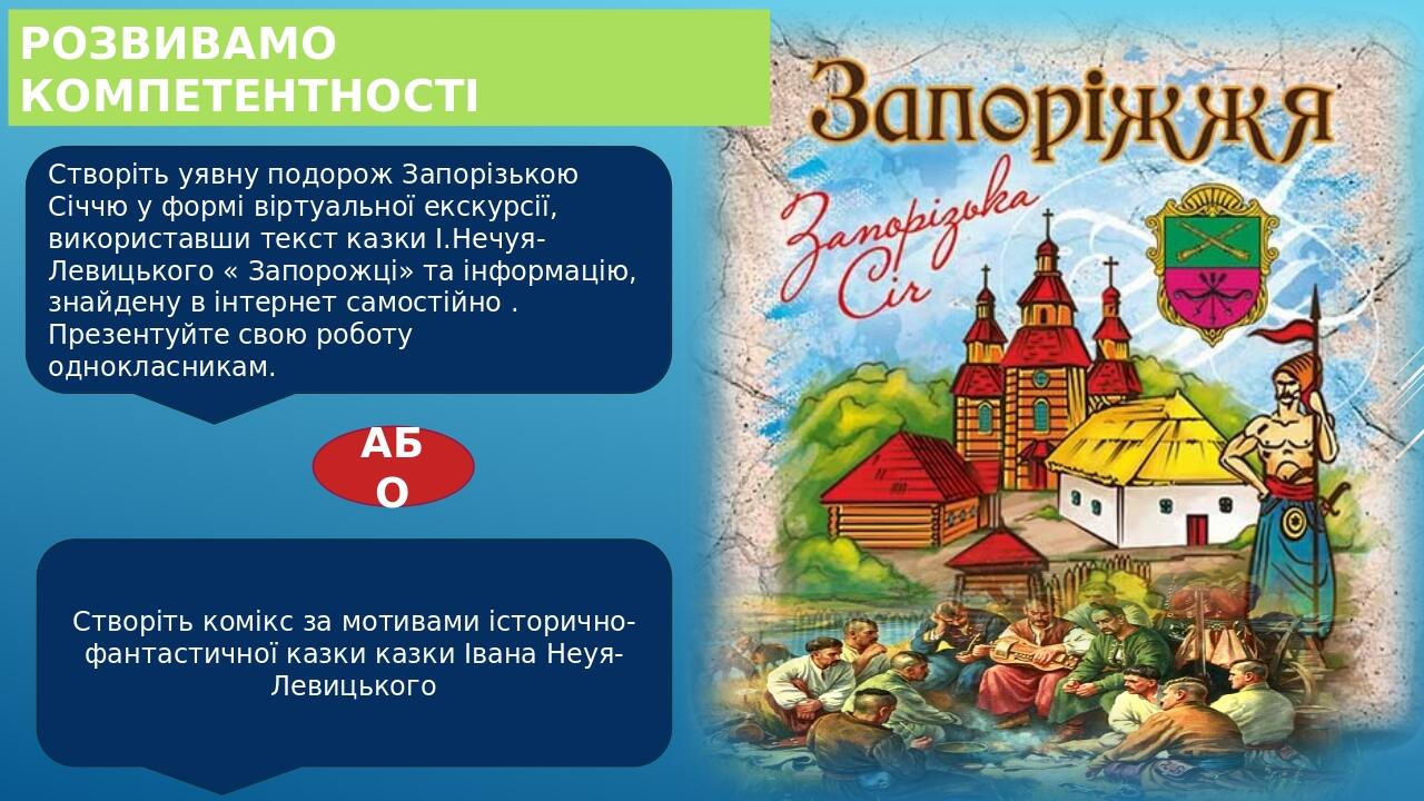 РОЗВИВАМО КОМПЕТЕНТНОСТІ Створіть уявну подорож Запорізькою Січчю у формі віртуальної екскурсії, використавши текст казки І.Нечуя-Левицького « Запо...