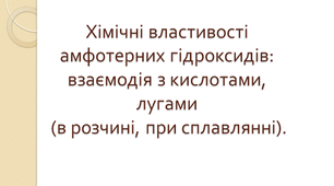 Хімічні властивості  амфотерних гідроксидів: взаємодія з кислотами, лугами (в розчині, при сплавлянні).