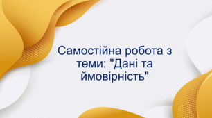 Самостійна робота з теми: "Дані та ймовірність"
