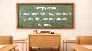 Інструктаж з безпеки життєдіяльності учнів під час весняних канікул