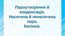 Пароутворення та конденсація. Насичена та ненасичена пара. Кипіння