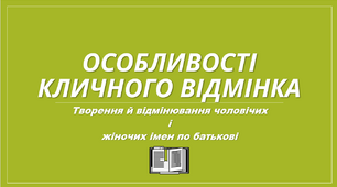 Особливості кличного відмінка. Творення й відмінювання чоловічих  і  жіночих імен по батькові.