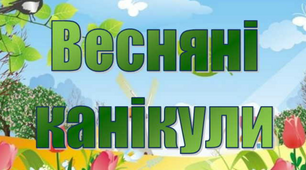 Наказ про організацію та проведення весняних канікул в умовах воєнного стану. Пам`ятка для учнів та батьків. План роботи під час весняних канікул