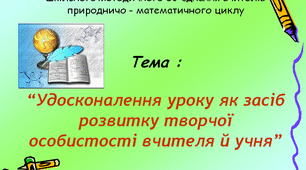 Теоретичний  семінар шкільного методичного об'єднання вчителів природничо - математичного циклу на тему: “Удосконалення уроку як засіб розвитку творчої особистості вчителя й учня”