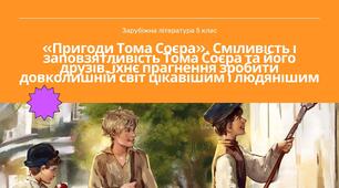 Презентація з зарубіжної літератури 5 клас нуш частина 3 «Пригоди Тома Соєра». Сміливість і заповзятливість Тома Соєра та його друзів, їхнє прагнення зробити довколишній світ цікавішим і людянішим