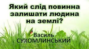 Аудіювання. Який слід повинна залишати людина на землі?»  (В. Сухомлинський)