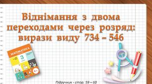 Презентація до уроку математики -  Віднімання з двома переходами через розряд: вирази виду 734–546 (3 клас)