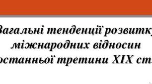 Презентація на тему: "Загальні тенденції розвитку міжнародних відносин останньої третини ХІХ ст.".