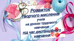 Розвиток творчого мислення учнів на уроках трудового навчання та технології під час дистанційного навчання