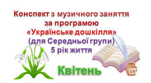 Конспекти з музичногозаняття 5 рік життя на КВІТЕНЬ