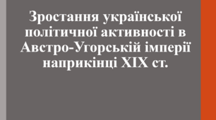 Зростання української політичної активності в Австро-Угорській імперії наприкінці ХІХ ст.