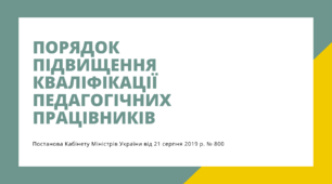 ПОРЯДОК підвищення кваліфікації педагогічних працівників (ЗАТВЕРДЖЕНО постановою Кабінету Міністрів України від 21 серпня 2019 р. № 800)