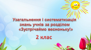 Узагальнення і систематизація знань учнів за розділом  «Зустрічаймо весноньку!»