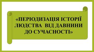 Презентація "ПЕРІОДИЗАЦІЯ ІСТОРІЇ ЛЮДСТВА  ВІД ДАВНИНИ ДО СУЧАСНОСТІ "