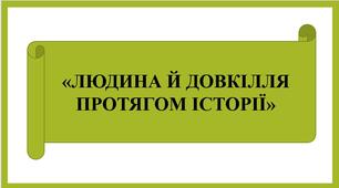 Презентація "ЛЮДИНА Й ДОВКІЛЛЯ  ПРОТЯГОМ ІСТОРІЇ " + д/з (робочий аркуш)
