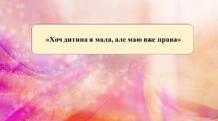 Презентація на тему: «Хоч дитина я мала, але маю вже права».