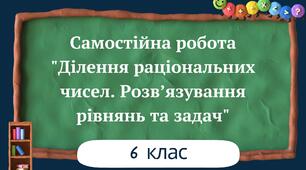 Самостійна робота "Ділення раціональних чисел. Розв’язування рівнянь та задач"
