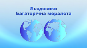 Презентація з географії 6 клас. "Льодовики. Багаторічна мерзлота"